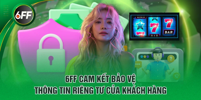 6FF cam kết bảo vệ thông tin riêng tư của khách hàng