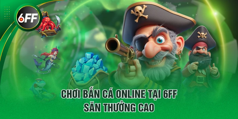 Chơi bắn cá online tại 6FF săn thưởng cao