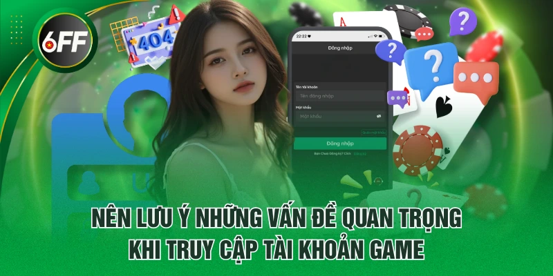 Nên lưu ý những vấn đề quan trọng khi truy cập tài khoản game