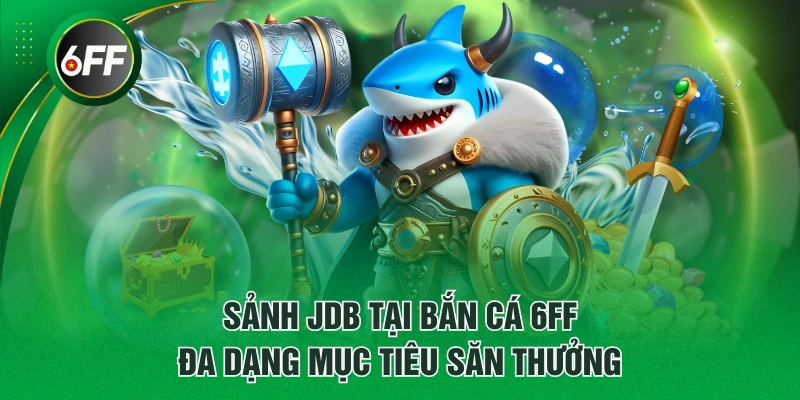 Sảnh JDB tại bắn cá 6FF đa dạng mục tiêu săn thưởng